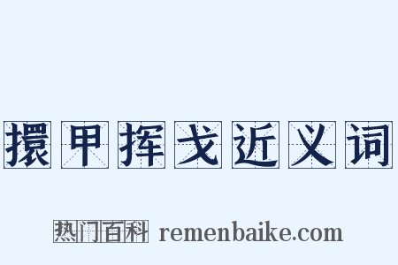 擐甲挥戈近义词是什么意思的图片